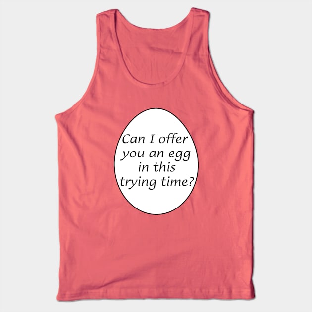 Can I offer you an egg in this trying time? Tank Top by Way of the Road